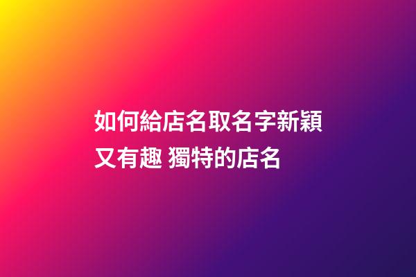 如何給店名取名字新穎又有趣 獨特的店名